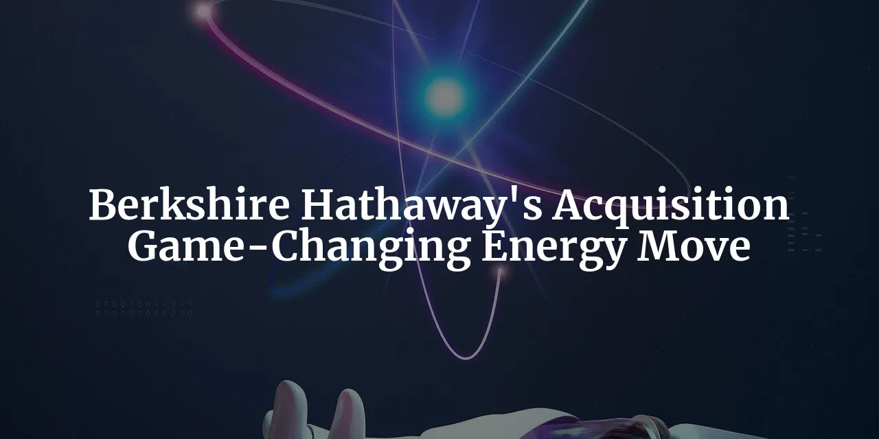 Berkshire Hathaway's Acquisition: A Game-Changing Move in the Energy Sector