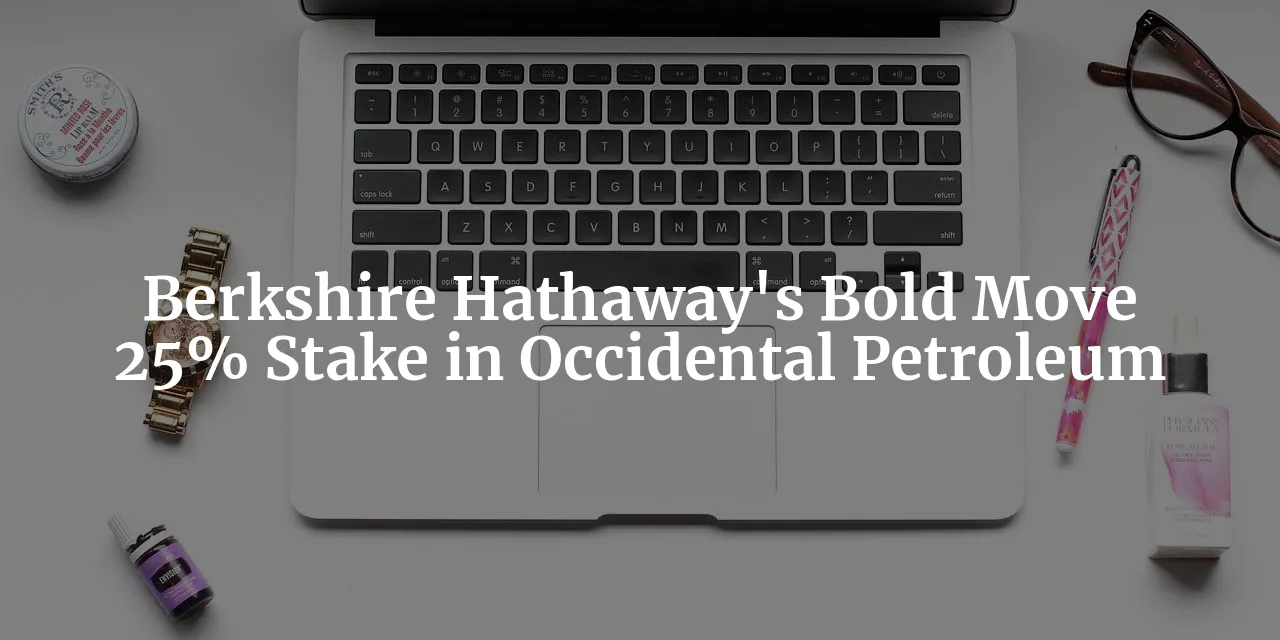 Berkshire Hathaway's Bold Move: Acquiring 25% Stake in Occidental Petroleum
