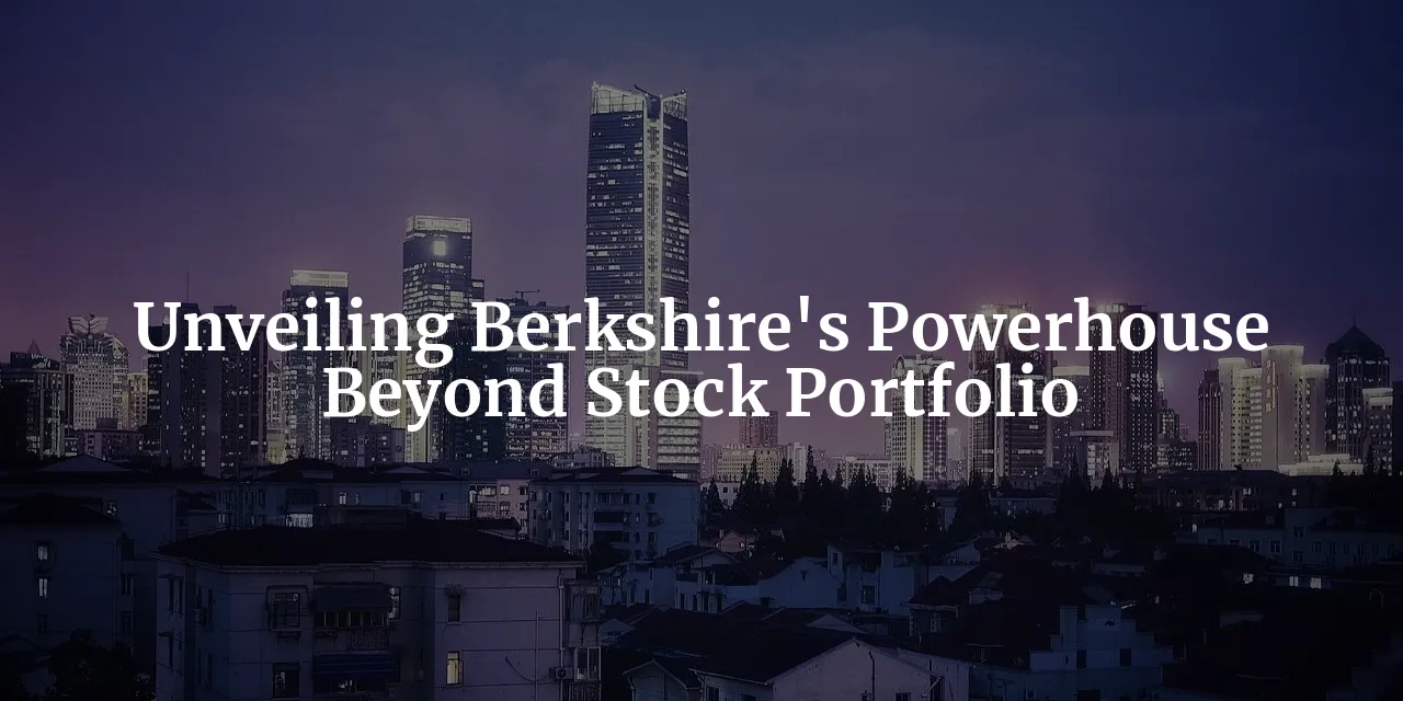 Beyond the Stock Portfolio: Unveiling the Real Powerhouse of Berkshire Hathaway