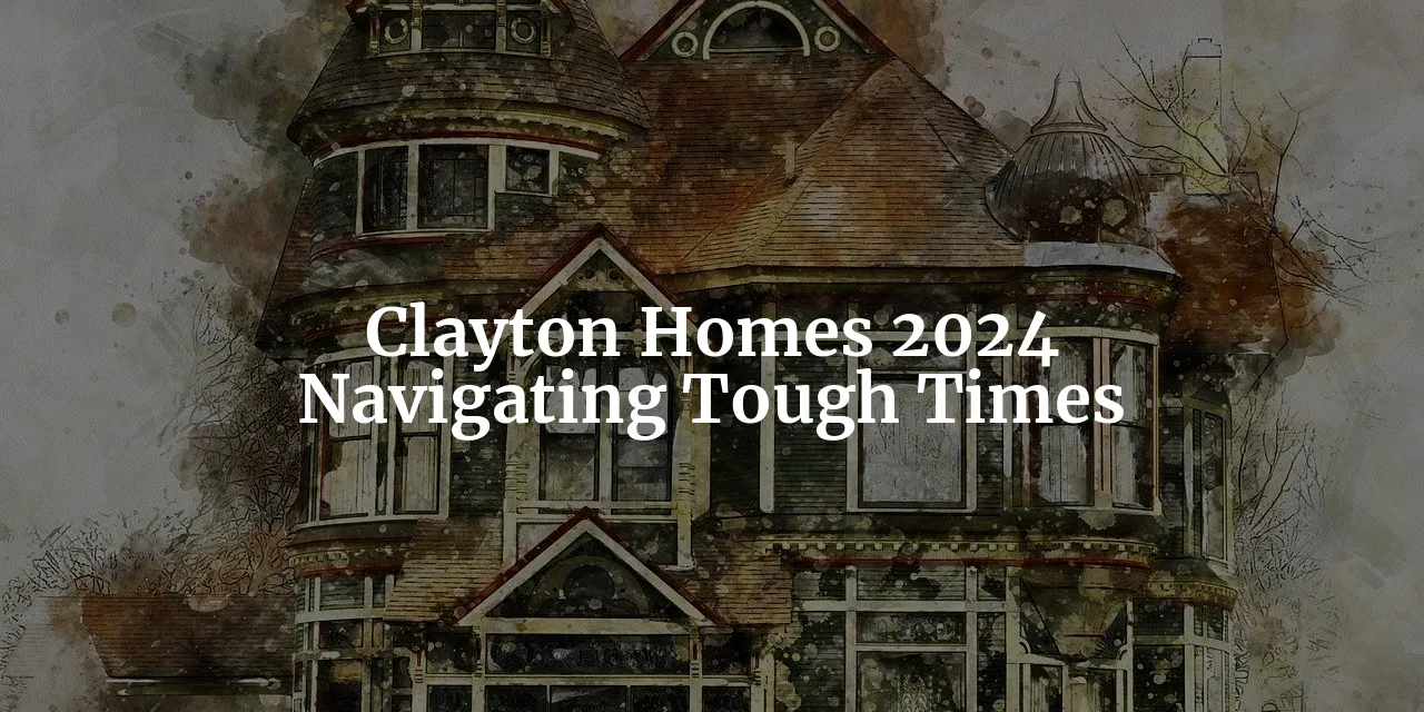 Clayton Homes - Navigating Tough Times in 2024