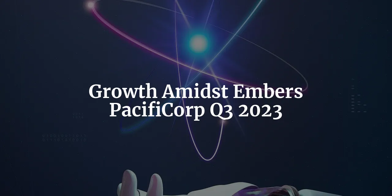 PacifiCorp's Q3 2023 Results: A Tale of Growth Amidst the Embers