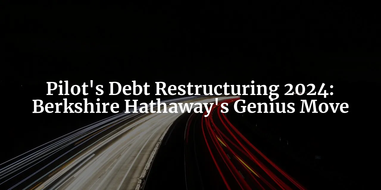 berkshire-hathaway-s-pilot-debt-restructuring-second-quarter-2024