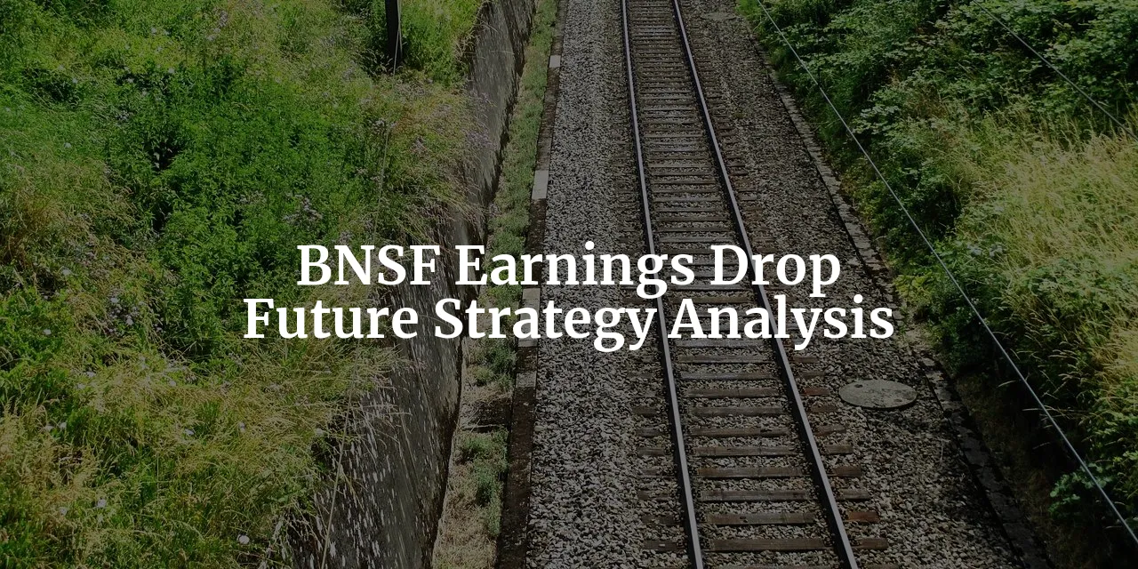 BNSF 2023 Earnings Decline: Analyzing Impact & Future Strategies